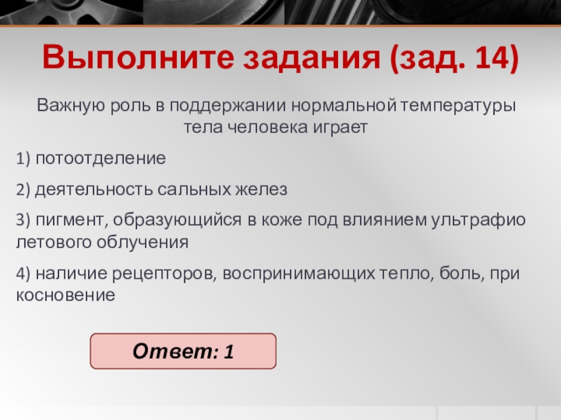 Выполните задания (зад. 14)Важ­ную роль в под­дер­жа­нии нор­маль­ной тем­пе­ра­ту­ры тела че­ло­ве­ка иг­ра­ет 1) по­то­от­де­ле­ние2) де­я­тель­ность саль­ных желез3) пиг­мент,