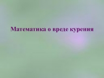 Презентация к классному часу на неделе математики о вреде курения