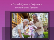 Роль бабушек и дедушек в воспитании детей
