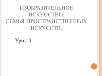 Изобразительное искусство. Семья пространственных искусств.