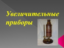 Презентация по биологии на тему Увеличительные приборы