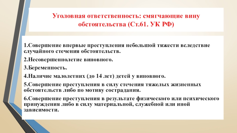 Уголовная ответственность: смягчающие вину обстоятельства (Ст.61. УК РФ)1.Совершение впервые преступления небольшой тяжести вследствие случайного стечения обстоятельств. 2.Несовершеннолетие