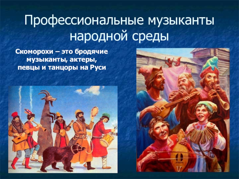 Профессиональные музыканты народной среды  Скоморохи – это бродячие музыканты, актеры, певцы и танцоры на Руси