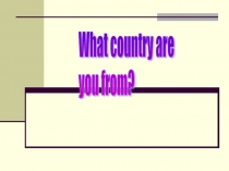 Презентация по английскому языку What country are you from?