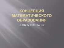 Презентация Концепция развития математического образования в МБОУ СОШ № 162 г Новосибирска