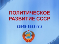 Презентация по истории на тему Политическое развитие СССР 1945-1953 гг.