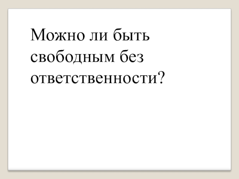 Утверждают что человек ответственный человек свободный. Свобода без ответственности это. Можно ли быть свободным без ответственности. Быть свободным. Свобода есть ответственность.