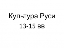 Презентация по истории на тему Развитие русской культуры 13-15 вв (10 класс)