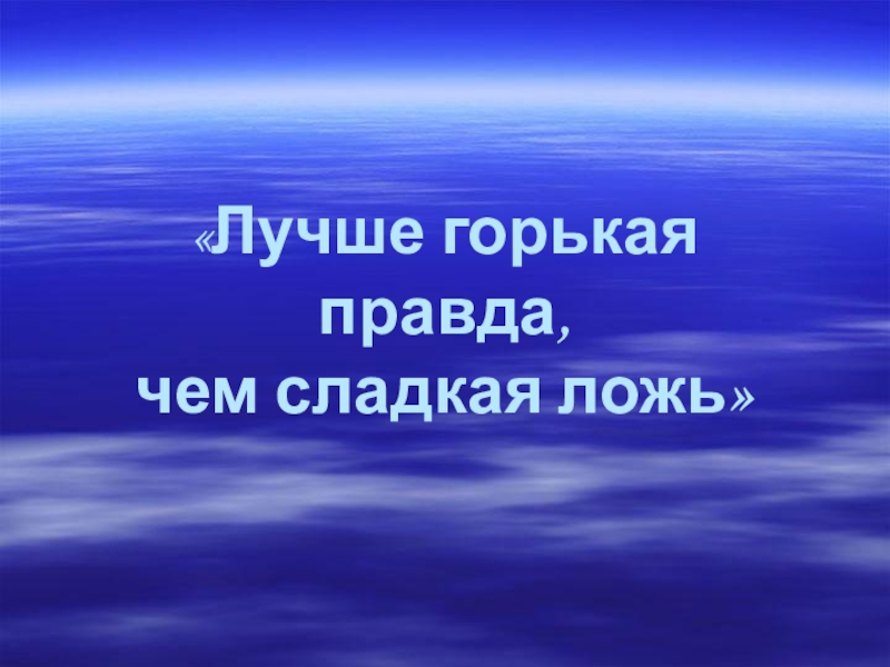 «Лучше горькая правда, чем сладкая ложь»