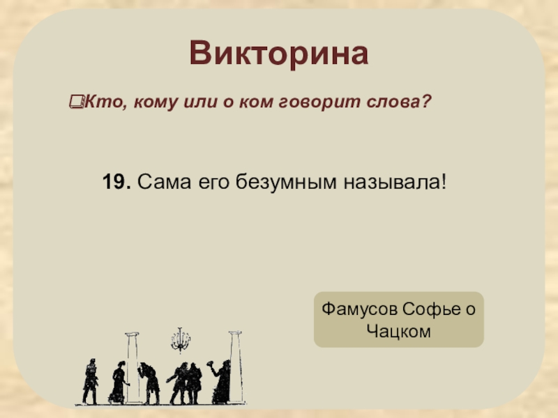 Ума 9 класс. Викторина горе от ума с ответами. Сама его безумным называла!. Викторина про Грибоедова и горе от ума. Сама его безумным называла чьи слова.