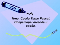 Среда Turbo Pascal. Операторы вывода и ввода. (9 класс)