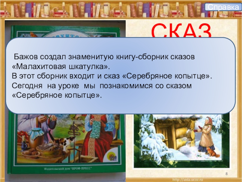 СКАЗСправка Бажов создал знаменитую книгу-сборник сказов «Малахитовая шкатулка». В этот сборник входит и сказ «Серебряное копытце».Сегодня на