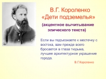Презентация к уроку литературы по теме: : В.Г.Короленко Дети подземелья (акцентное вычитывание эпического текста)