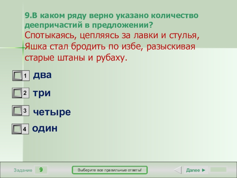 9ЗаданиеВыберите все правильные ответы!дватри четыреодинДалее ►9.В каком ряду верно указано количество деепричастий в предложении?Спотыкаясь, цепляясь за лавки