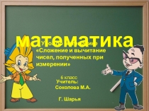 Презентация по теме Сложение и вычитание чисел, полученных при измерении длины и массы.