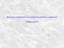 Презентация по психологии на тему Психолого-педагогические проблемы работы с трудными подростками