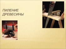 Презентация по теме урока: Пиление древесины