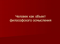 Презентация по дисциплине Основы философии Человек как объект философского осмысления