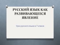 Презентация по русскому языку на тему Русский язык как развивающееся явление (7 класс)