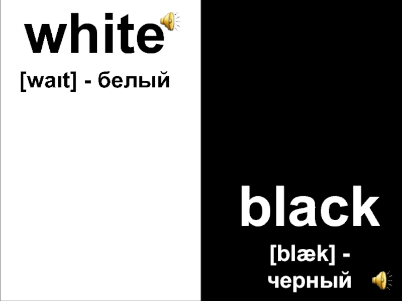 white [waιt] - белыйblack [blæk] - черный