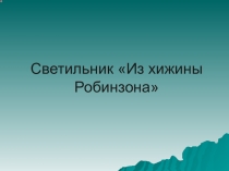 Презентация по технологии  Светильник из хижины Робинзона