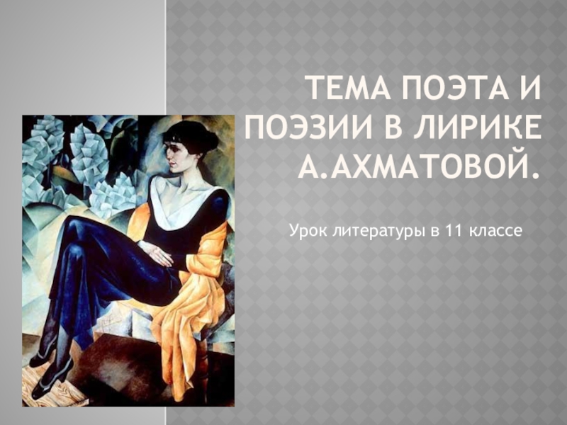 Презентация Презентация по литературе Тема поэта и назначения поэзии в лирике А.Ахматовой (11 класс)