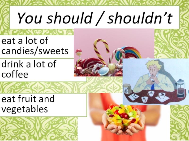 You should / shouldn’teat a lot of candies/sweetsdrink a lot of coffeeeat fruit and vegetables