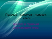 Презентация к уроку ИЗО 5 класс Природа-человек-культура. Красота и гармония окружающего мира.