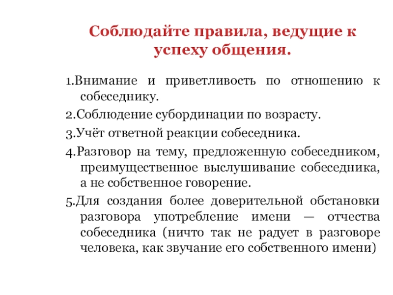 Соблюдайте правила, ведущие к успеху общения.1.Внимание и приветливость по отношению к собеседнику.2.Соблюдение субординации по возрасту.3.Учёт ответной реакции