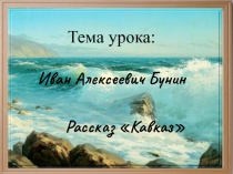 Презентация к уроку литературы в 8 классе на тему И.А.Бунин рассказ Кавказ