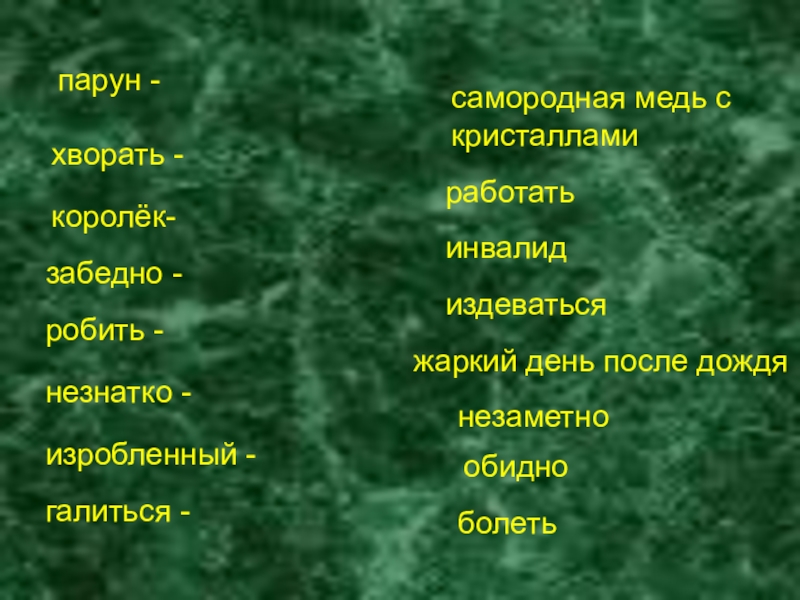 парун - самородная медь с кристалламикоролёк-работатьробить - жаркий день после дождяизробленный -инвалиднезнатко -незаметнозабедно -обидногалиться -издеватьсяхворать -болеть