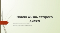 Презентация к уроку технологии Новая жизнь старого диска