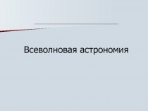 Презентация по астрономии на тему Всеволновая астрономия (10 класс)