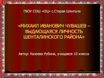 Презентация М.И.Чувашев - выдающаяся личность Шенталинского района