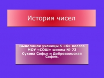 История чисел. Работу выполнили ученицы 5 Б Сухова Софья и Добровольская Софья.