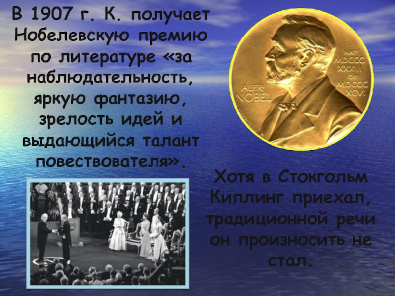 В 1907 г. К. получает Нобелевскую премию по литературе «за наблюдательность, яркую фантазию, зрелость идей и выдающийся
