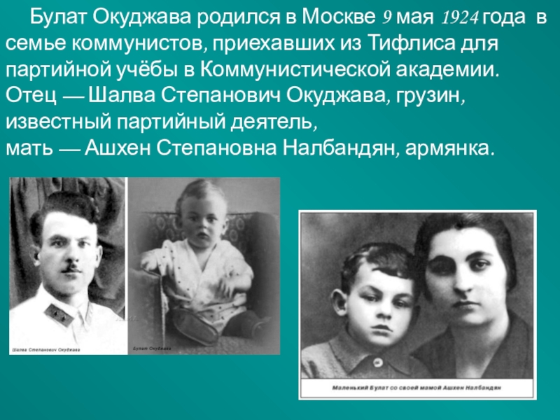 Булат Окуджава родился в Москве 9 мая 1924 года  в семье коммунистов, приехавших из Тифлиса для партийной