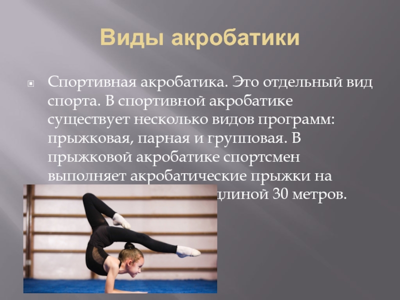 Виды акробатикиСпортивная акробатика. Это отдельный вид спорта. В спортивной акробатике существует несколько видов программ: прыжковая, парная и