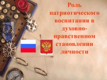 Презентация Роль патриотического воспитания в духовно-нравственном становлении личности