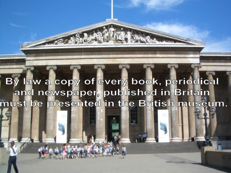 By law a copy of every book, periodical and newspaper, published in Britain must be presented in