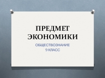 Презентация к уроку обществознания по теме  Предмет экономики ( 9 класс)