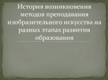 История возникновения методов преподавания изобразительного искусства на разных этапах развития образования