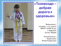 Презентация Тхэквондо – добрая дорога к здоровью Выполнила: Гусева Мария, ученица 2 А класса МБОУ СОШ № 59 г. Барнаула Руководитель: Курилкина Юлия Борисовна, учитель нач. классов МБОУ СОШ № 59 г. Барнаула
