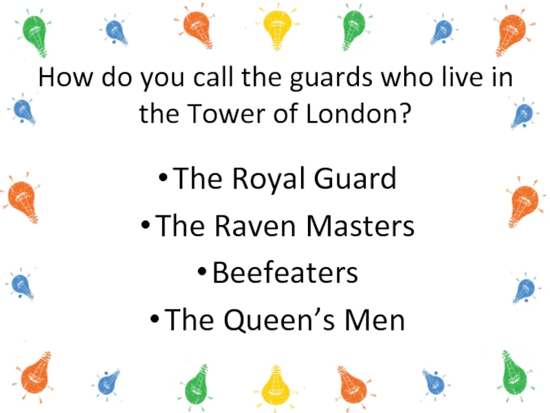 How do you call the guards who live in the Tower of London? The Royal GuardThe Raven