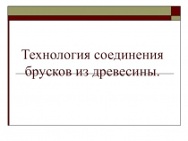 Презентация по технологии на тему Технология соединения брусков из древесины. 6кл.