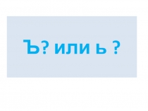 Презентация ро русскому языку на тему Ъ или Ь ?