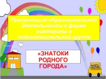 Презентация образовательной деятельности в форме викторины в подготовительной группе Знатоки родного города