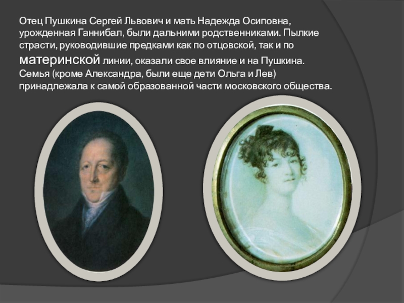 Отец Пушкина Сергей Львович и мать Надежда Осиповна, урожденная Ганнибал, были дальними родственниками. Пылкие страсти, руководившие предками