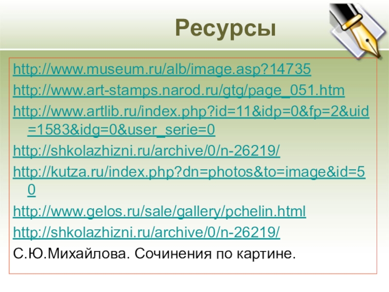 Ресурсыhttp://www.museum.ru/alb/image.asp?14735http://www.art-stamps.narod.ru/gtg/page_051.htmhttp://www.artlib.ru/index.php?id=11&idp=0&fp=2&uid=1583&idg=0&user_serie=0http://shkolazhizni.ru/archive/0/n-26219/http://kutza.ru/index.php?dn=photos&to=image&id=50http://www.gelos.ru/sale/gallery/pchelin.htmlhttp://shkolazhizni.ru/archive/0/n-26219/С.Ю.Михайлова. Сочинения по картине.