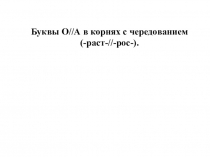 Буквы О//А в корнях с чередованием (-раст-//-рос-). 6 класс